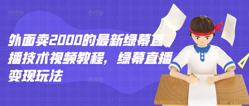 外面卖2000的最新绿幕直播技术视频教程，绿幕直播变现玩法-廉价云资源网