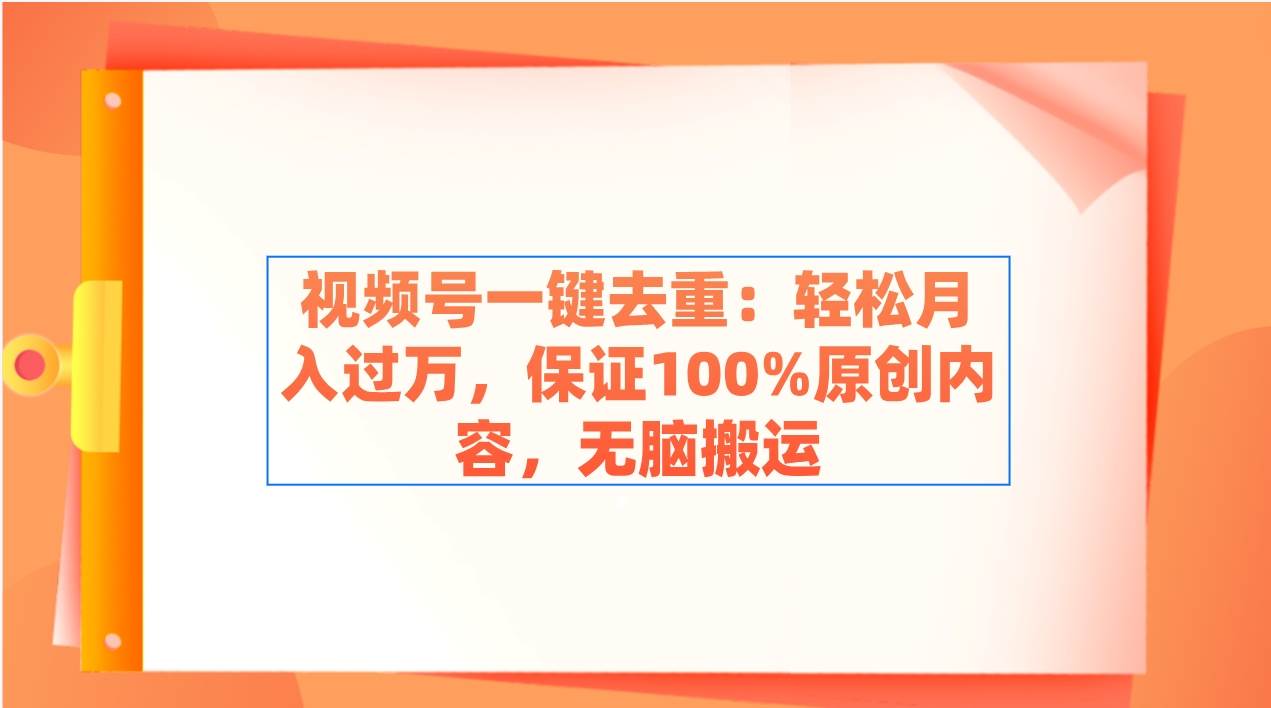 视频号一键去重：轻松月入过万，保证100%原创内容，无脑搬运-廉价云资源网