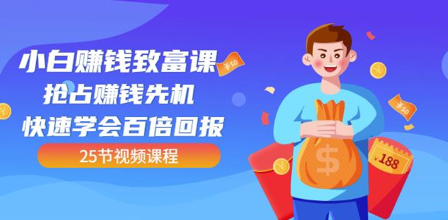 【全网最火】小白赚钱致富课：抢占赚钱先机快速学会百倍回报（25节视频）-廉价云资源网