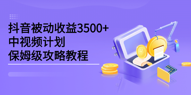 抖音被动收益3500+，中视频计划保姆级攻略教程-廉价云资源网