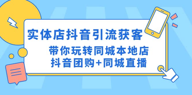 实体店抖音引流获客实操课：带你玩转同城本地店抖音团购+同城直播-廉价云资源网