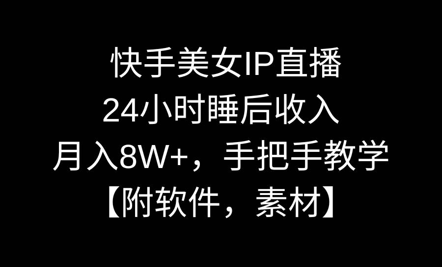 快手美女IP直播，24小时睡后收入，月入8W+，手把手教学【附软件，素材】-廉价云资源网