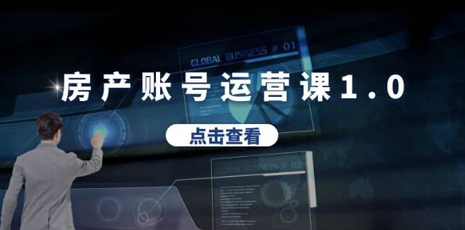 房产账号运营课1.0：从0播放到10w播放，教你做垂直账号，陪你做房产成交-廉价云资源网