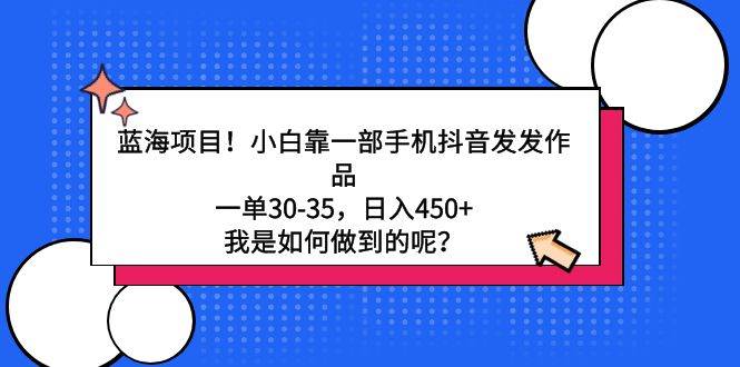 蓝海项目！小白靠一部手机抖音发发作品，一单30-35，日入450+，我是如何…-廉价云资源网