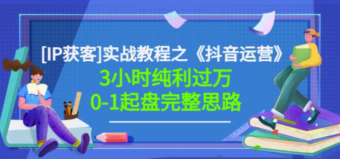 星盒[IP获客]实战教程之《抖音运营》3小时纯利过万0-1起盘完整思路价值498-廉价云资源网