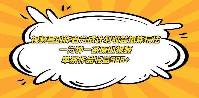 视频号创作者分成计划收益爆炸玩法，一分钟一条原创视频，单条作品收益500+-廉价云资源网