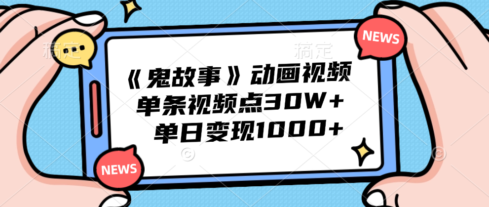 《鬼故事》动画视频，单条视频点赞30W+，单日变现1000+-廉价云资源网