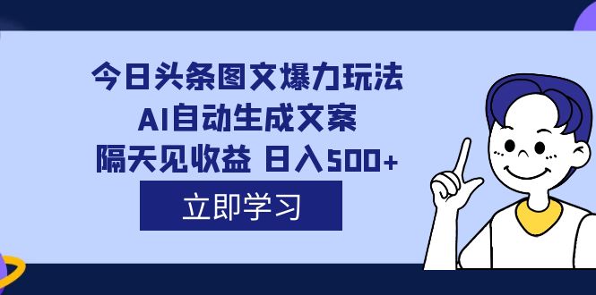 外面收费1980的今日头条图文爆力玩法,AI自动生成文案，隔天见收益 日入500+-廉价云资源网