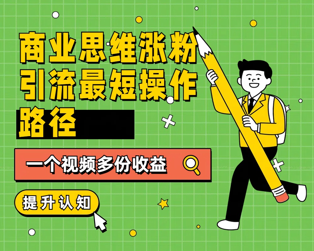 商业思维涨粉+引流最短操作路径，一个视频多份收益-廉价云资源网