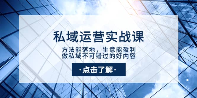 私域运营实战课：方法能落地，生意能盈利，做私域不可错过的好内容-廉价云资源网