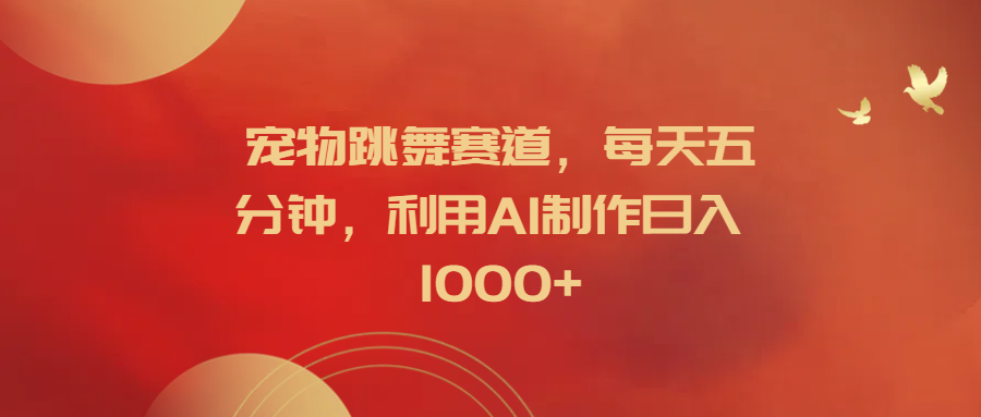 宠物跳舞赛道，每天五分钟，利用AI制作日入1000+-廉价云资源网