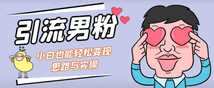 引流男粉+小白也能暴力变现的思路与实操【揭秘】-廉价云资源网