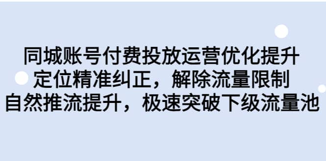 同城账号付费投放运营优化提升，定位精准纠正，解除流量限制，自然推流提升，极速突破下级流量池-廉价云资源网