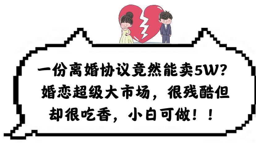一份离婚协议竟然能卖5W？婚恋超级大市场，很残酷但却很吃香，小白可做-廉价云资源网