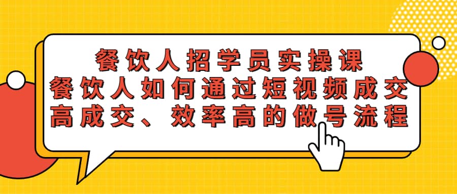 餐饮人招学员实操课，餐饮人如何通过短视频成交，高成交、效率高的做号流程-廉价云资源网