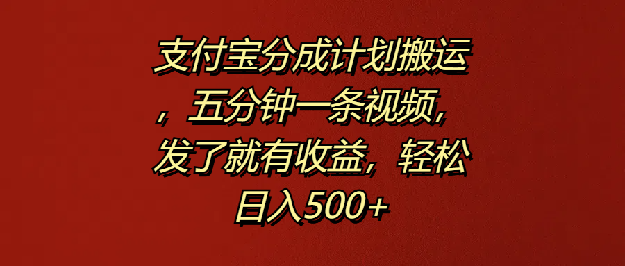 支付宝分成计划搬运，五分钟一条视频，发了就有收益，轻松日入500+-廉价云资源网