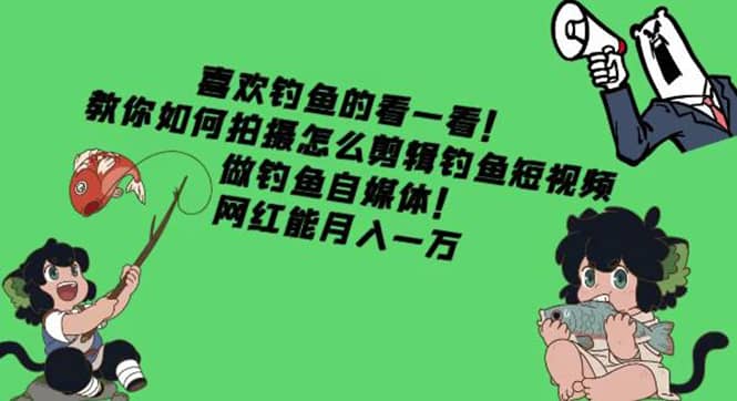 教你如何拍摄怎么剪辑钓鱼短视频，做钓鱼自媒体！-廉价云资源网