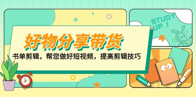 好物/分享/带货、书单剪辑，帮您做好短视频，提高剪辑技巧 打造百人直播间-廉价云资源网