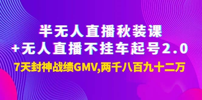 半无人直播秋装课+无人直播不挂车起号2.0：7天封神战绩GMV两千八百九十二万-廉价云资源网