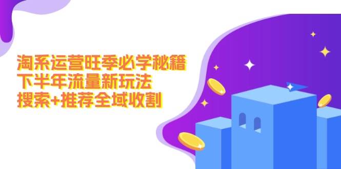 淘系运营旺季必学秘籍：下半年流量新玩法：搜索+推荐全域收割（无水印）-廉价云资源网