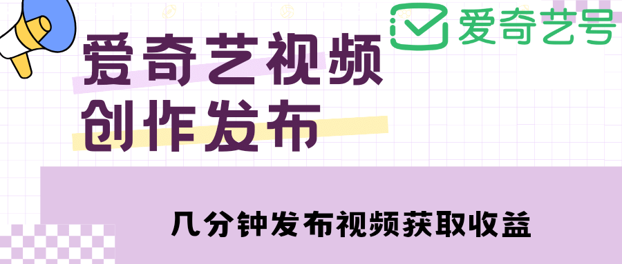 爱奇艺号视频发布，每天几分钟即可发布视频【教程+涨粉攻略】-廉价云资源网