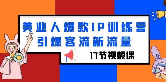 美业人爆款IP训练营，引爆客流新流量（17节视频课）-廉价云资源网
