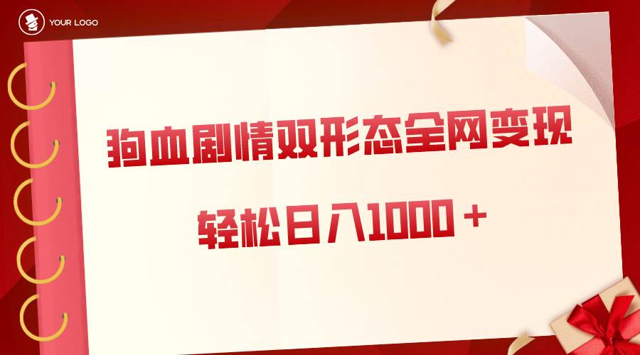 狗血剧情多渠道变现，双形态全网布局，轻松日入1000＋，保姆级项目拆解-廉价云资源网