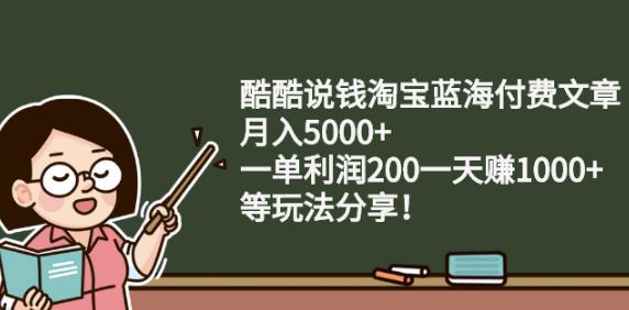 酷酷说钱淘宝蓝海付费文章:月入5000+一单利润200一天赚1000+(等玩法分享)-廉价云资源网