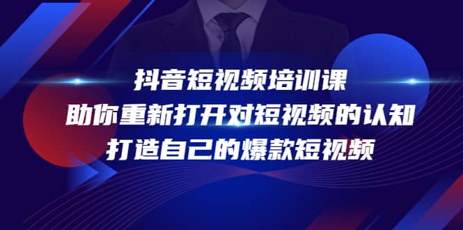 抖音短视频培训课，助你重新打开对短视频的认知，打造自己的爆款短视频-廉价云资源网