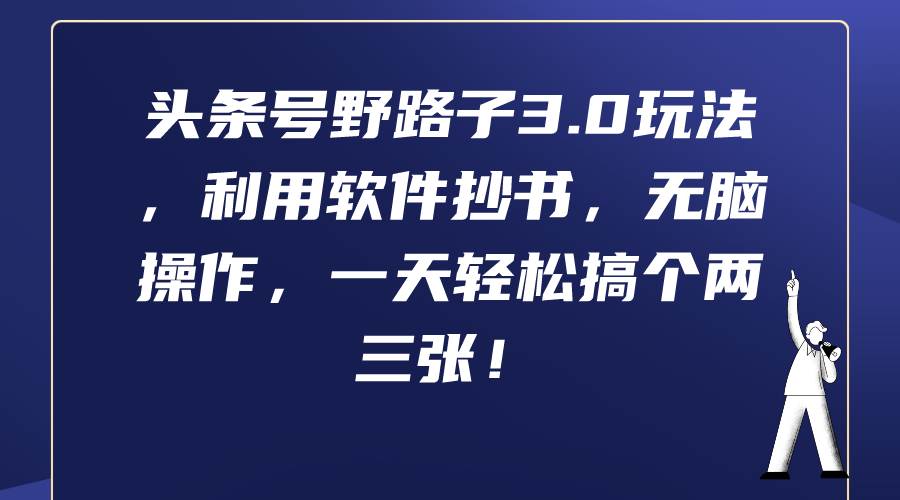 头条号野路子3.0玩法，利用软件抄书，无脑操作，一天轻松搞个两三张！-廉价云资源网