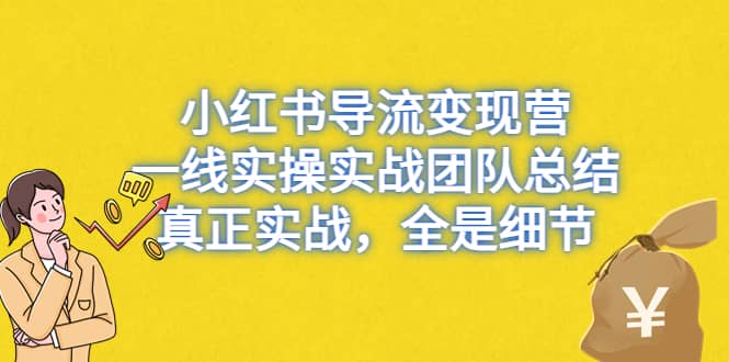 小红书导流变现营，一线实战团队总结，真正实战，全是细节，全平台适用-廉价云资源网