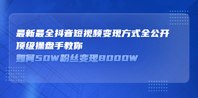 最新最全抖音短视频变现方式全公开，快人一步迈入抖音运营变现捷径-廉价云资源网