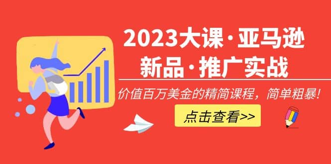 2023大课·亚马逊新品·推广实战：精简课程，简单粗暴-廉价云资源网
