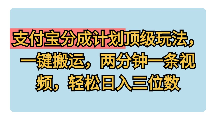 支付宝分成计划玩法，一键搬运，两分钟一条视频，轻松日入三位数-廉价云资源网