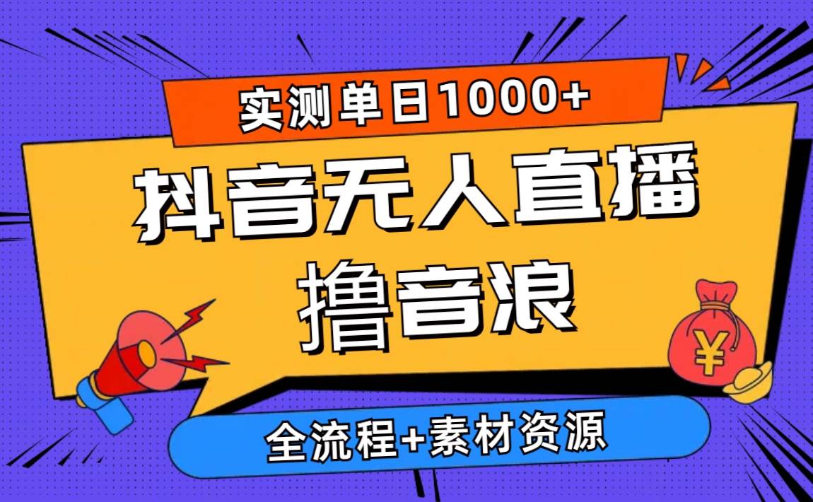2024抖音无人直播撸音浪新玩法 日入1000+ 全流程+素材资源-廉价云资源网