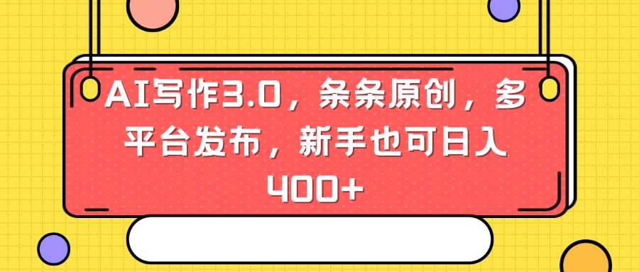 AI写作3.0，条条原创，多平台发布，新手也可日入400+-廉价云资源网