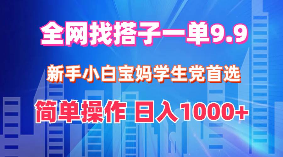 全网找搭子1单9.9 新手小白宝妈学生党首选 简单操作 日入1000+-廉价云资源网