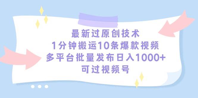 最新过原创技术，1分钟搬运10条爆款视频，多平台批量发布日入1000+，可…-廉价云资源网