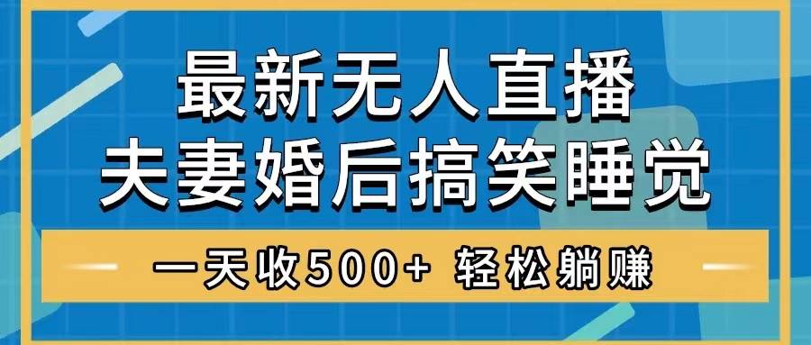 无人直播最新玩法，婚后夫妻睡觉整蛊，礼物收不停，睡后收入500+-廉价云资源网