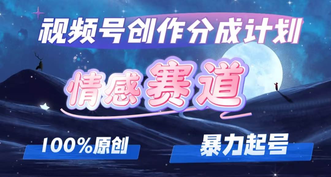 详解视频号创作者分成项目之情感赛道，暴力起号，可同步多平台，实现睡…-廉价云资源网