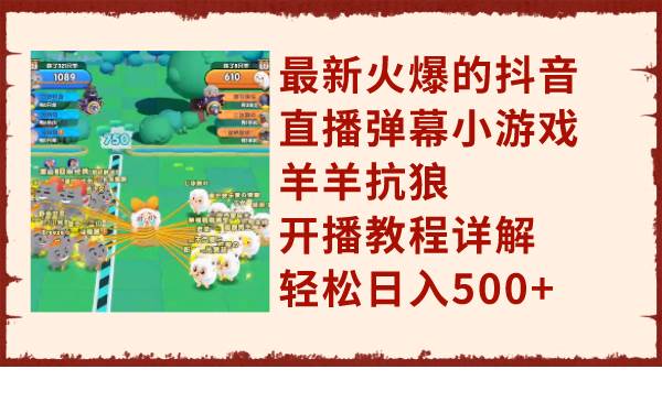最新火爆的抖音直播弹幕小游戏羊羊抗狼，开播教程详解，轻松日入500+-廉价云资源网