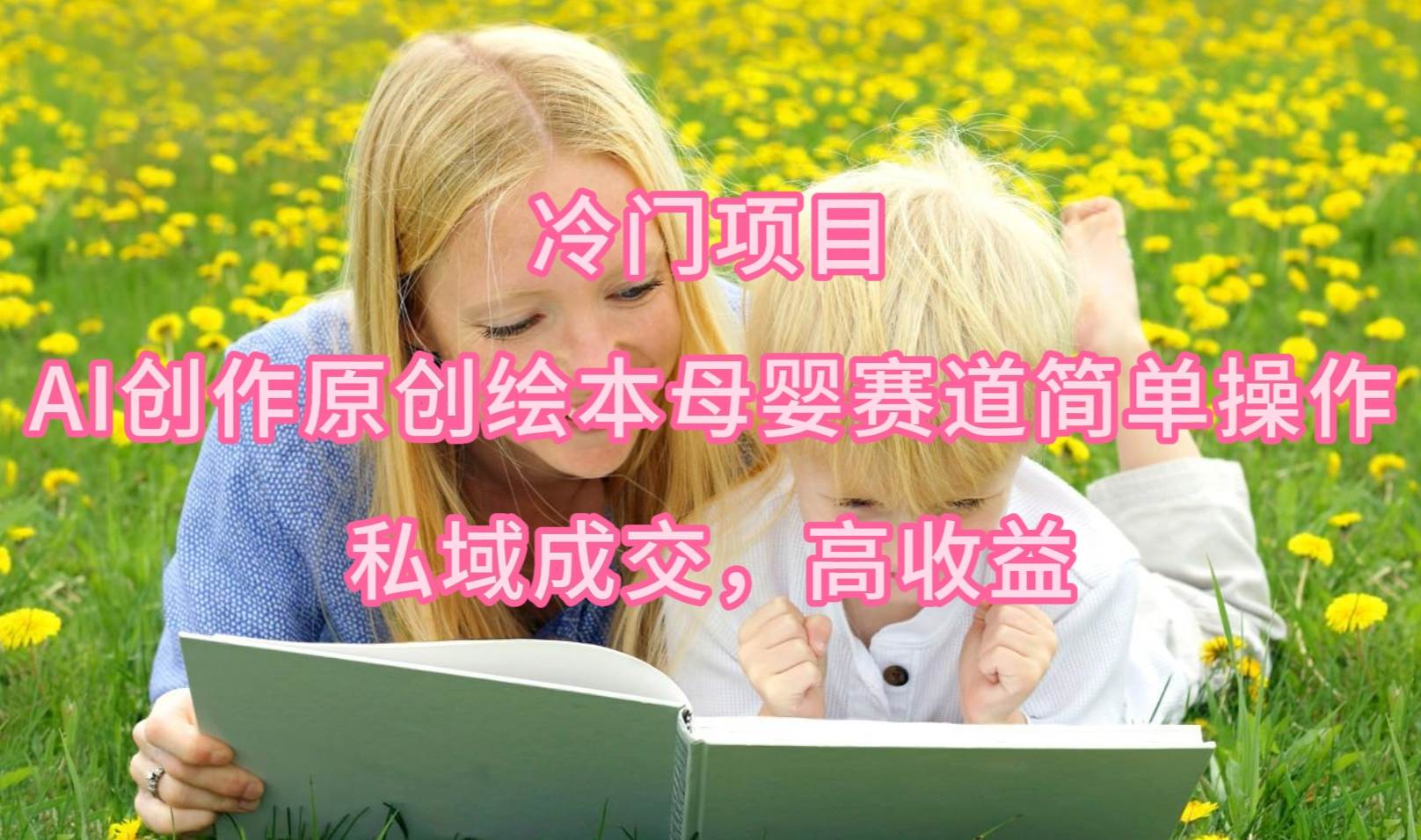 冷门项目，AI创作原创绘本母婴赛道简单操作，私域成交，高收益-廉价云资源网