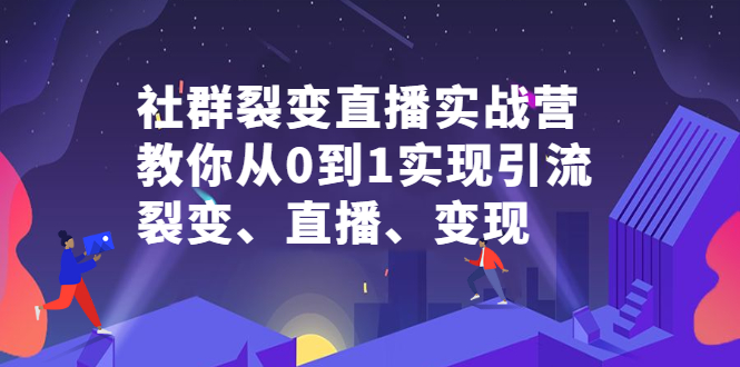 社群裂变直播实战营，教你从0到1实现引流、裂变、直播、变现-廉价云资源网