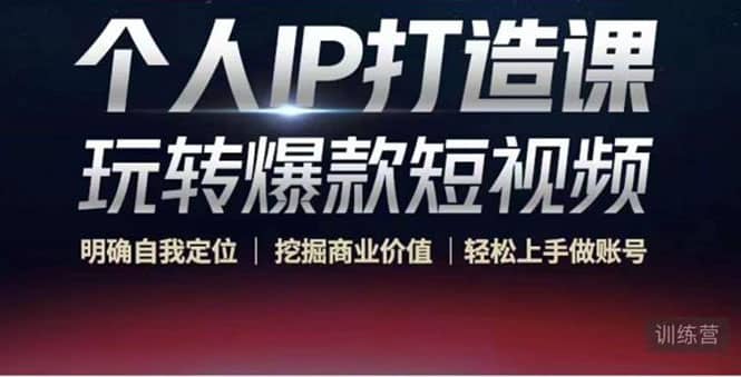 个人IP打造课-玩转爆款短视频，明确自我定位|挖掘商业价值|轻松上手做账号-廉价云资源网