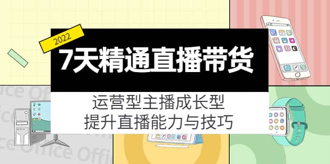 7天精通直播带货，运营型主播成长型，提升直播能力与技巧（19节课）-廉价云资源网