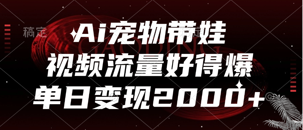 Ai宠物带娃，视频流量好得爆，单日变现2000+-廉价云资源网