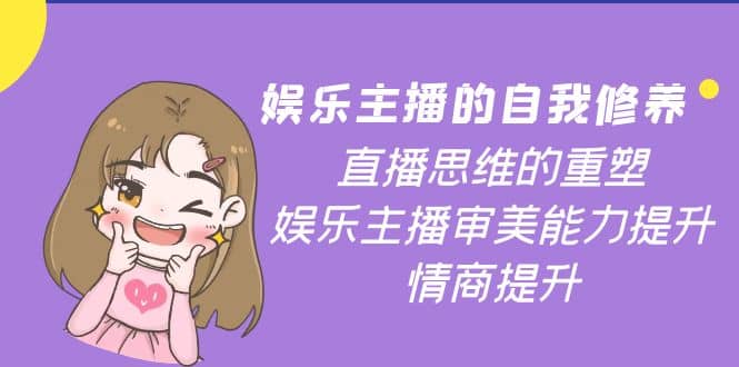 娱乐主播的自我修养，直播思维的重塑，娱乐主播审美能力提升，情商提升-廉价云资源网