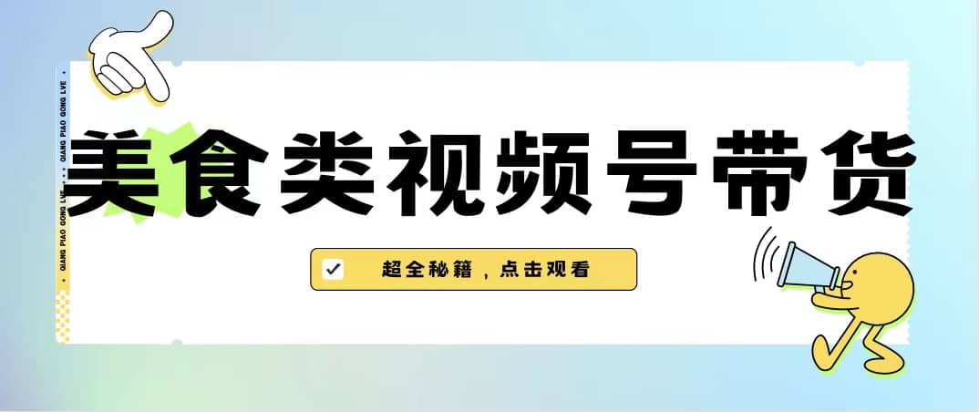 美食类视频号带货【内含去重方法】-廉价云资源网