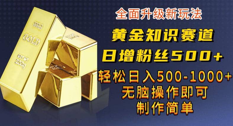 黄金知识赛道，一条作品涨粉500+，私域高利润单品转化，一部手机轻松实现日入500【揭秘】-廉价云资源网