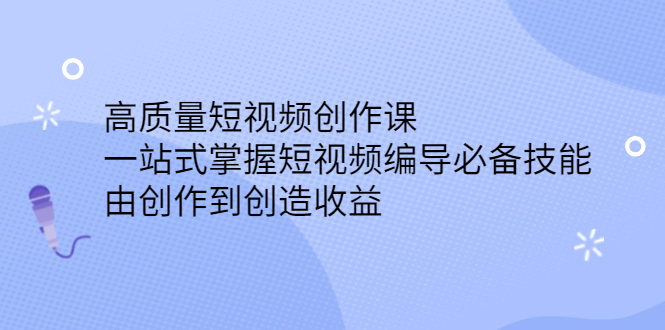 高质量短视频创作课，一站式掌握短视频编导必备技能-廉价云资源网
